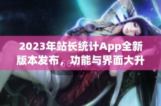 2023年站长统计App全新版本发布，功能与界面大升级