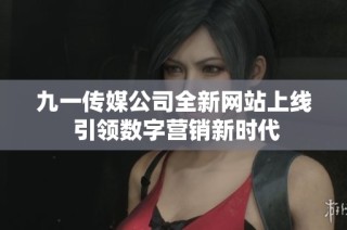 九一传媒公司全新网站上线 引领数字营销新时代