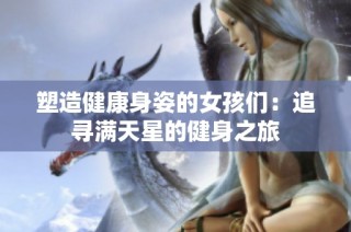塑造健康身姿的女孩们：追寻满天星的健身之旅