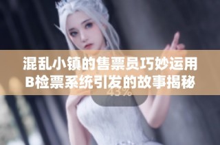 混乱小镇的售票员巧妙运用B检票系统引发的故事揭秘