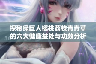 探秘绿巨人樱桃荔枝青青草的六大健康益处与功效分析