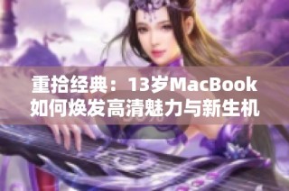 重拾经典：13岁MacBook如何焕发高清魅力与新生机