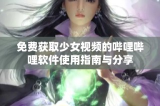 免费获取少女视频的哔哩哔哩软件使用指南与分享