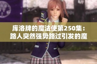 库洛牌的魔法使第250集：路人突然强势路过引发的魔法故事