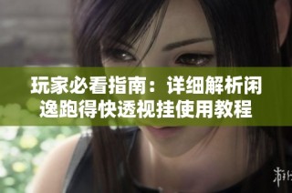 玩家必看指南：详细解析闲逸跑得快透视挂使用教程