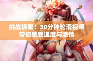 挑战极限！30分钟轮滑视频带你感受速度与激情