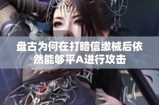 盘古为何在打暗信缴械后依然能够平A进行攻击
