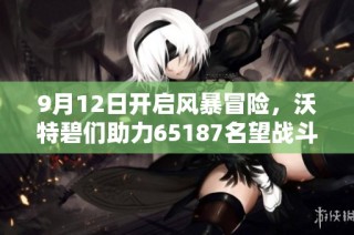 9月12日开启风暴冒险，沃特碧们助力65187名望战斗之旅