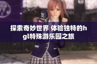 探索奇妙世界 体验独特的hgl特殊游乐园之旅