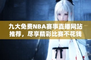九大免费NBA赛事直播网站推荐，尽享精彩比赛不花钱