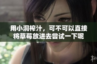 用小洞榨汁，可不可以直接将草莓放进去尝试一下呢
