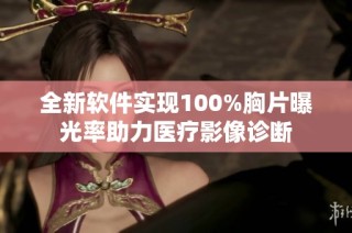 全新软件实现100%胸片曝光率助力医疗影像诊断