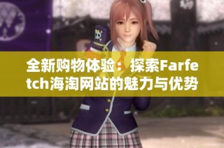 全新购物体验：探索Farfetch海淘网站的魅力与优势