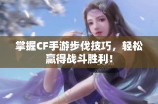 掌握CF手游步伐技巧，轻松赢得战斗胜利！