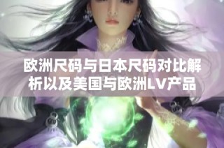 欧洲尺码与日本尺码对比解析以及美国与欧洲LV产品介绍