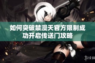 如何突破禁漫天官方限制成功开启传送门攻略