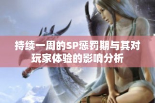 持续一周的SP惩罚期与其对玩家体验的影响分析