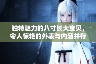 独特魅力的八寸长大宝贝，令人惊艳的外表与内涵并存