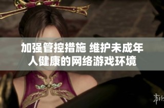 加强管控措施 维护未成年人健康的网络游戏环境