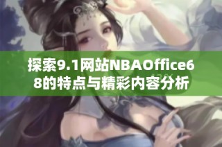 探索9.1网站NBAOffice68的特点与精彩内容分析