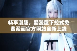 畅享漫趣，酷漫屋下拉式免费漫画官方网站全新上线