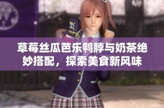 草莓丝瓜芭乐鸭脖与奶茶绝妙搭配，探索美食新风味