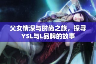 父女情深与时尚之旅，探寻YSL与L品牌的故事