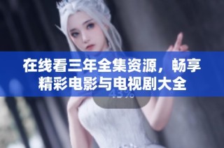 在线看三年全集资源，畅享精彩电影与电视剧大全