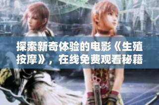 探索新奇体验的电影《生殖按摩》，在线免费观看秘籍揭秘
