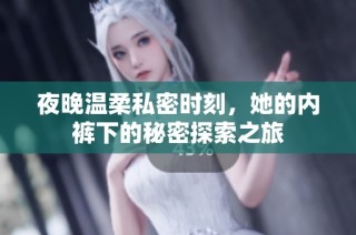 夜晚温柔私密时刻，她的内裤下的秘密探索之旅