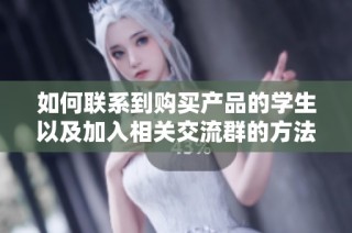 如何联系到购买产品的学生以及加入相关交流群的方法