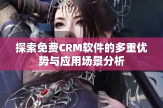 探索免费CRM软件的多重优势与应用场景分析