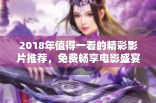 2018年值得一看的精彩影片推荐，免费畅享电影盛宴