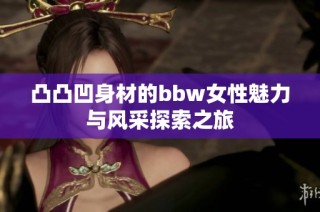 凸凸凹身材的bbw女性魅力与风采探索之旅