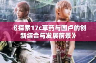 《探索17c草药与国卢的创新结合与发展前景》