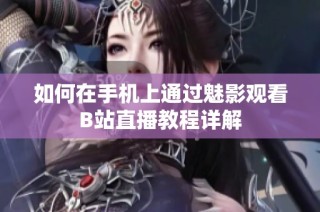 如何在手机上通过魅影观看B站直播教程详解