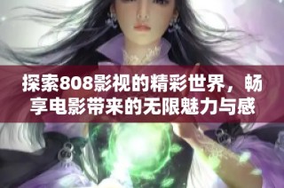 探索808影视的精彩世界，畅享电影带来的无限魅力与感动