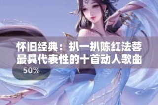 怀旧经典：扒一扒陈红法蓉最具代表性的十首动人歌曲