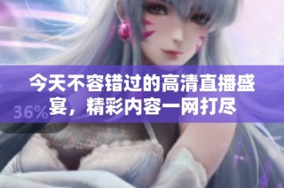 今天不容错过的高清直播盛宴，精彩内容一网打尽