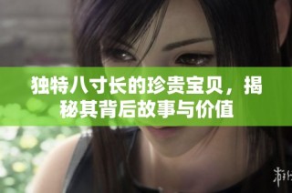 独特八寸长的珍贵宝贝，揭秘其背后故事与价值