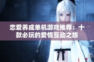 恋爱养成单机游戏推荐：十款必玩的爱情互动之旅