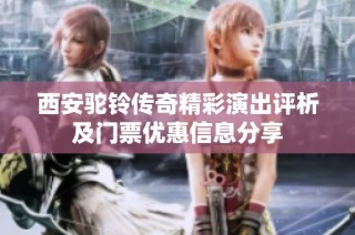西安驼铃传奇精彩演出评析及门票优惠信息分享