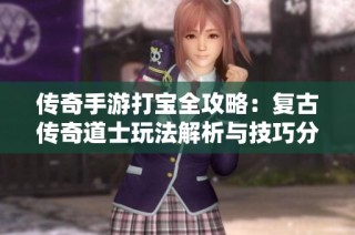 传奇手游打宝全攻略：复古传奇道士玩法解析与技巧分享