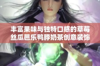 丰富果味与独特口感的草莓丝瓜芭乐鸭脖奶茶创意装饰探索