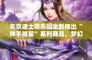 东京迪士尼乐园全新推出“伸手摘星”系列商品，梦幻城堡与大白相伴