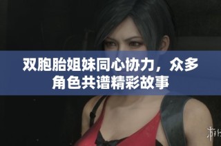 双胞胎姐妹同心协力，众多角色共谱精彩故事