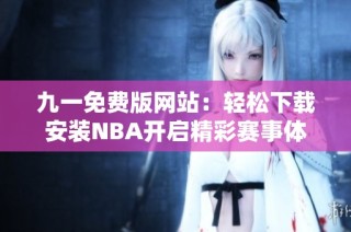 九一免费版网站：轻松下载安装NBA开启精彩赛事体验
