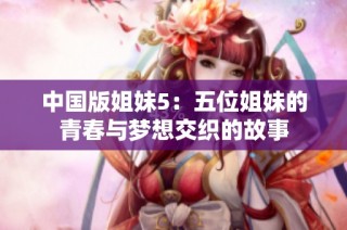 中国版姐妹5：五位姐妹的青春与梦想交织的故事