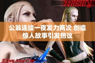 公翁连续一夜发力两次 创造惊人故事引发热议