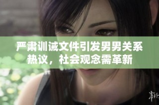 严肃训诫文件引发男男关系热议，社会观念需革新
